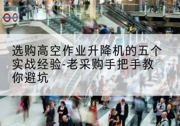 慈溪高空作业升降机厂家-选购高空作业升降机的五个实战经验-老采购手把手教你避坑