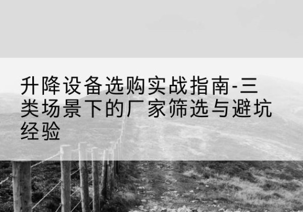 慈溪移动式升降机厂家推荐-升降设备选购实战指南-三类场景下的厂家筛选与避坑经验