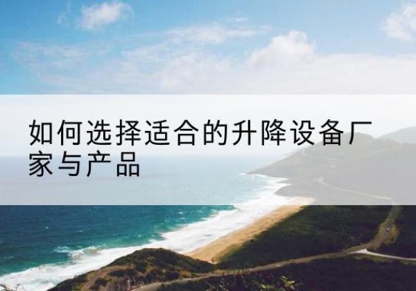 慈溪电动升降平台厂家-如何选择适合的升降设备厂家与产品